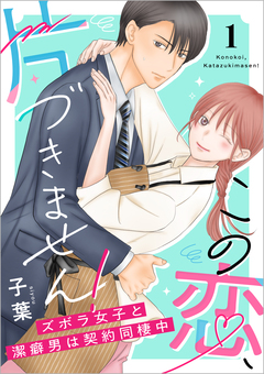 この恋、片づきません!～ズボラ女子と潔癖男は契約同棲中～【単行本版】 1巻
