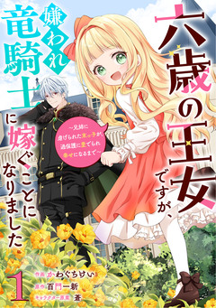 六歳の王女ですが、嫌われ竜騎士に嫁ぐことになりました～兄姉に虐げられた末っ子が、過保護に愛でられ幸せになるまで～ 1巻