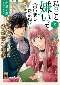 私のこと嫌いって言いましたよね!?変態公爵による困った溺愛結婚生活【単行本版】 10巻
