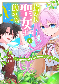 捨てられ聖女は働かないっ! ~追放されたので念願のスローライフはじめます~ 1巻