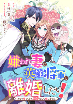 嫌われ妻は、英雄将軍と離婚したい! いきなり帰ってきて溺愛なんて信じません。 【連載版】 18巻