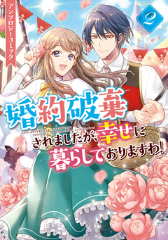 婚約破棄されましたが、幸せに暮らしておりますわ!アンソロジーコミック 2巻