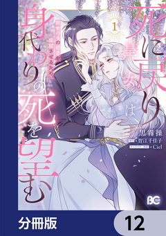 死に戻り皇女は前世の夫の初恋を成就させるため、身代わりの死を望む【分冊版】 12巻